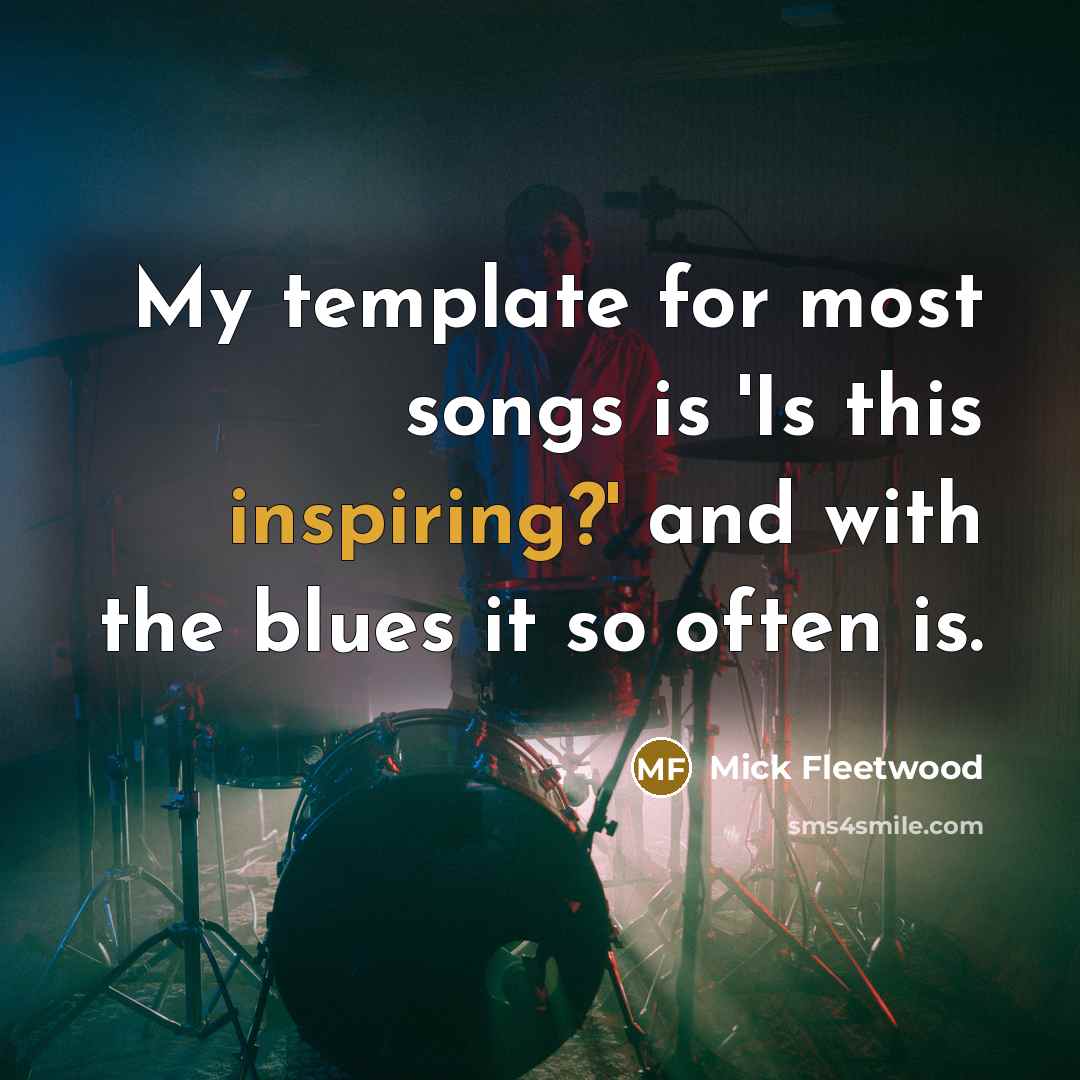 “My template for most songs is 'Is this inspiring?' and with the blues it so often is.” quote by Mick Fleetwood