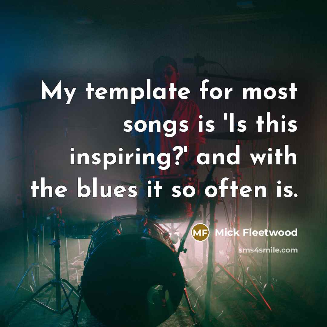 “My template for most songs is 'Is this inspiring?' and…” quote by Mick Fleetwood
