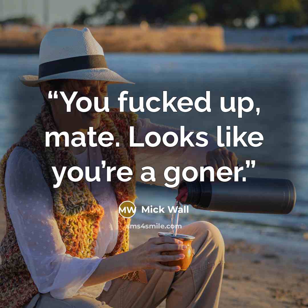 “You fucked up, mate. Looks like you’re a goner.” quote by Mick Wall