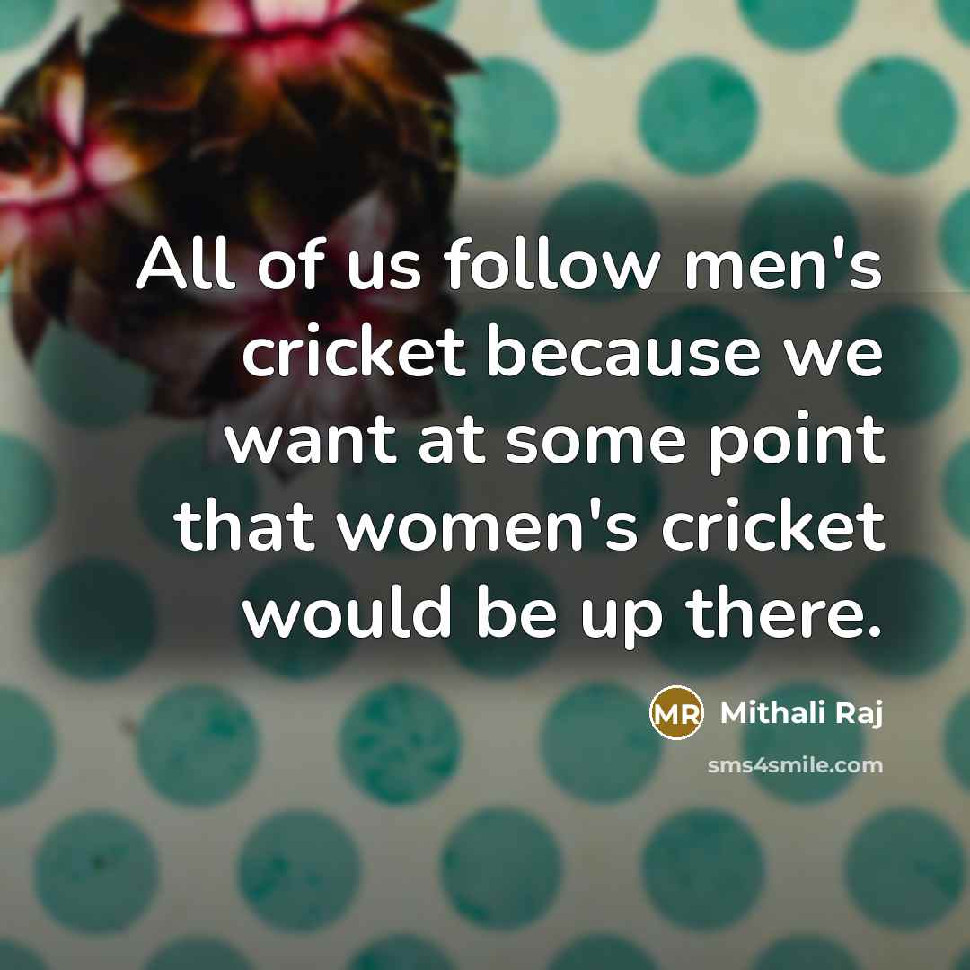 “All of us follow men's cricket because we want at…” quote by Mithali Raj