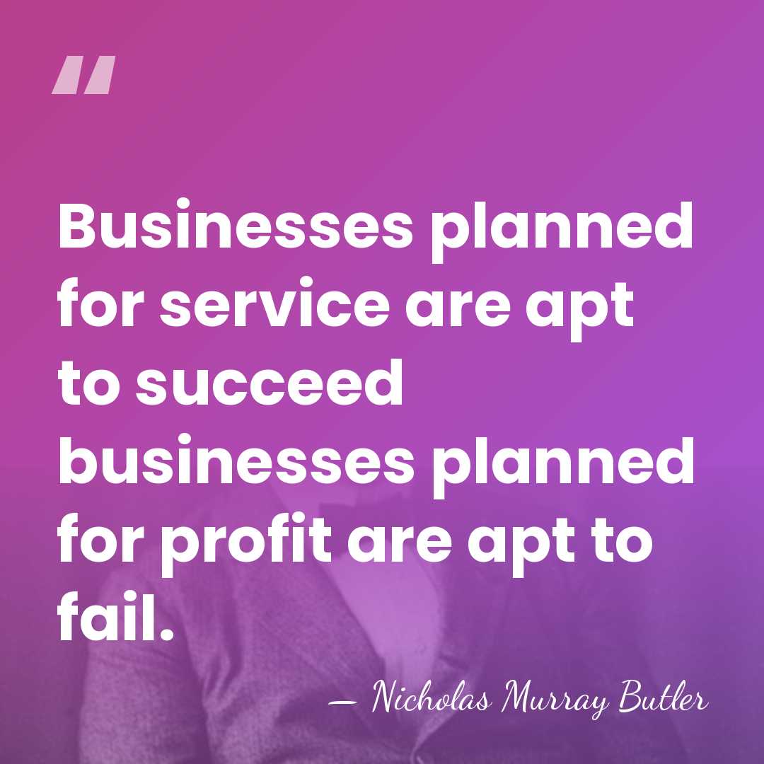 Businesses planned for service are apt to succeed businesses planned for profit&hellip; - Nicholas Murray Butler