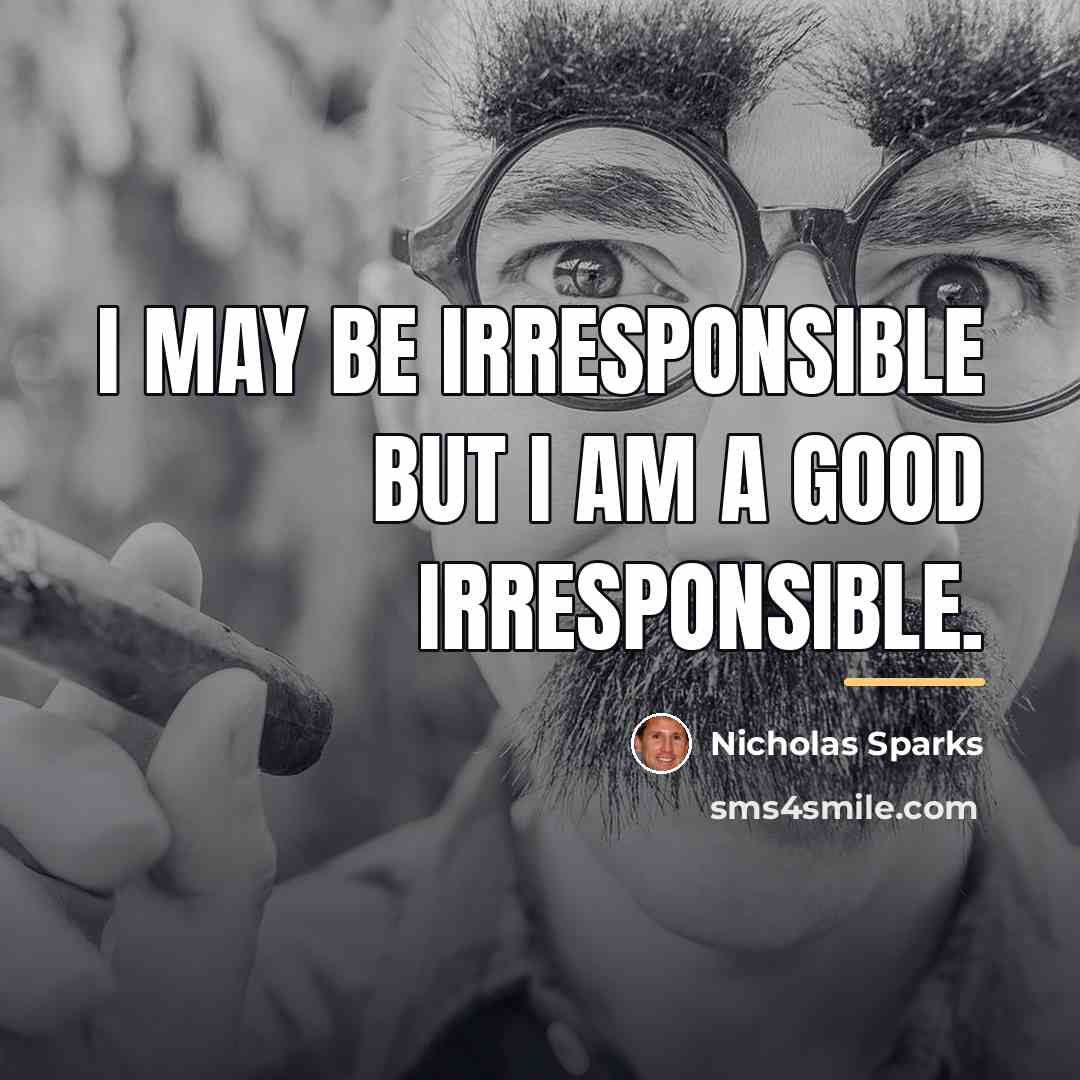 “I may be irresponsible but I am a good irresponsible.…” quote by Nicholas Sparks