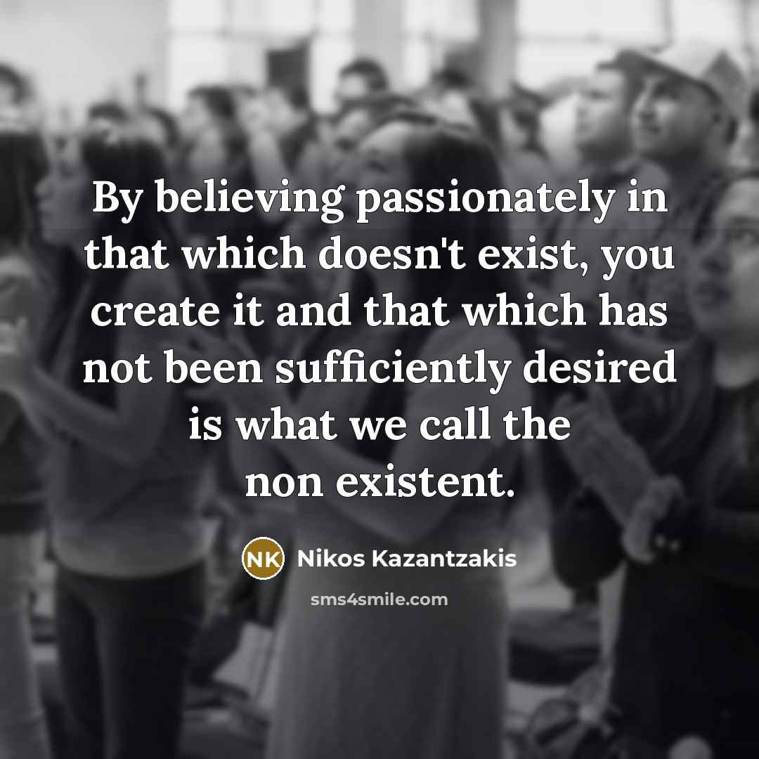 “By believing passionately in that which doesn't exist, you create…” quote by Nikos Kazantzakis
