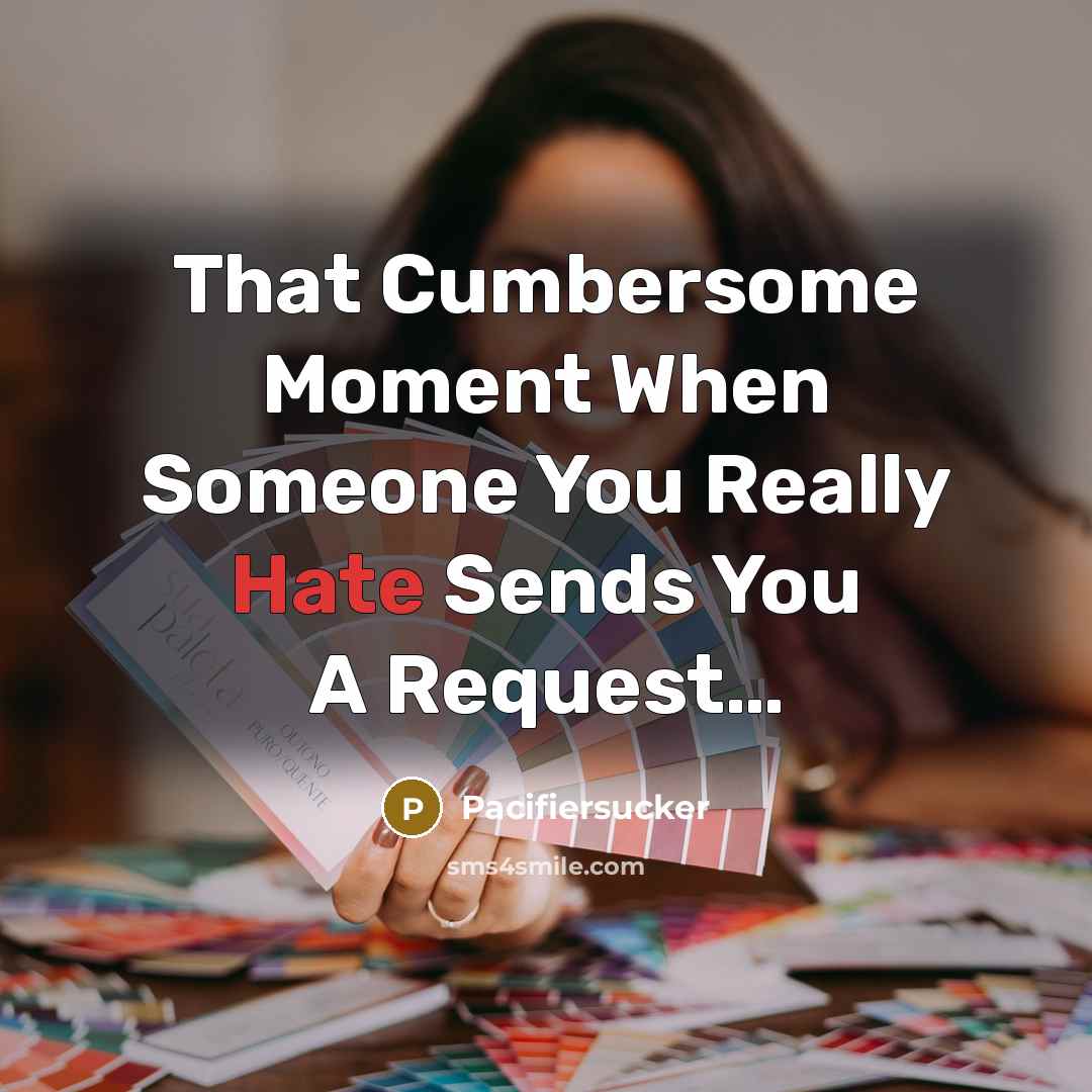 “That Cumbersome Moment When Someone You Really Hate Sends You…” quote by Pacifiersucker