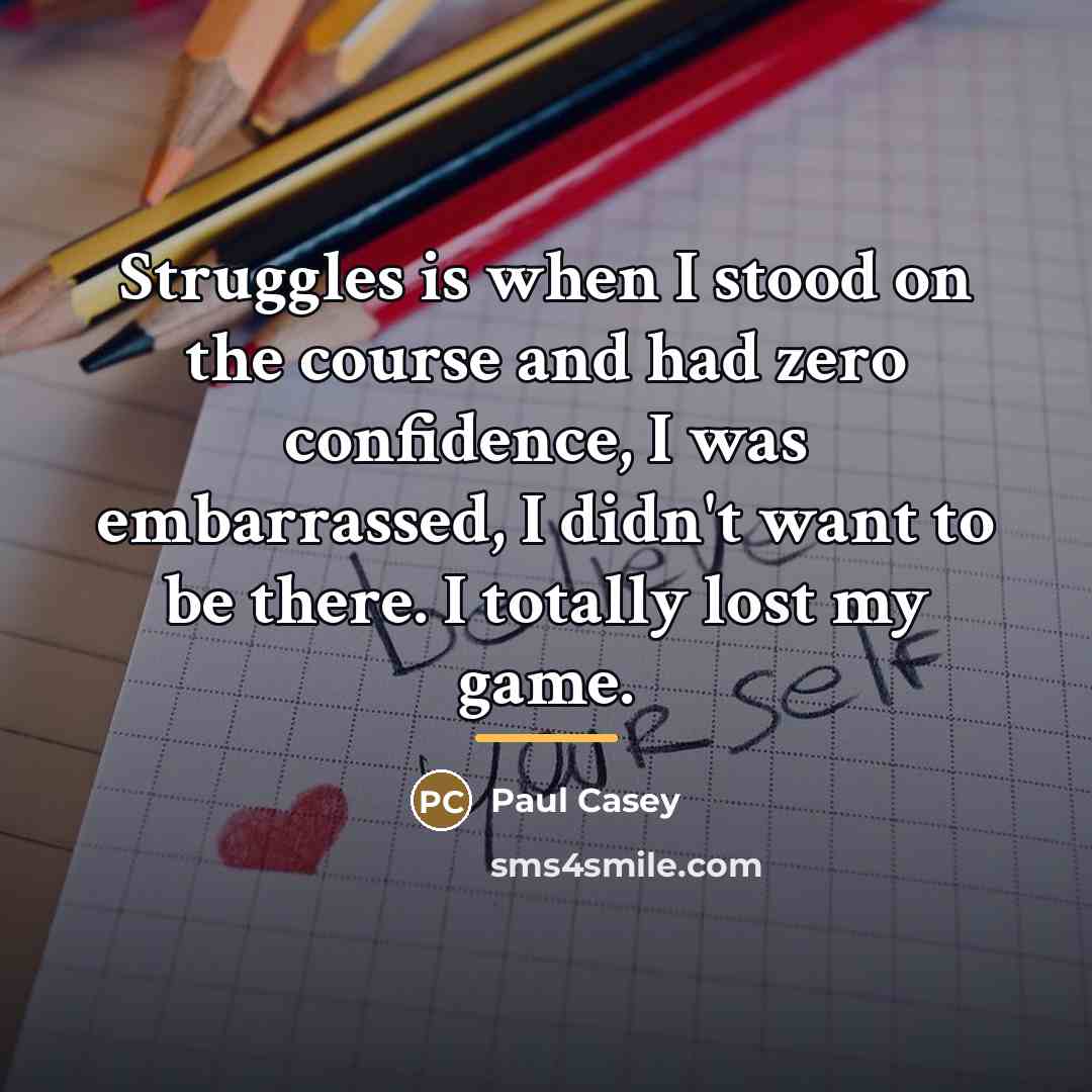 “Struggles is when I stood on the course and had…” quote by Paul Casey