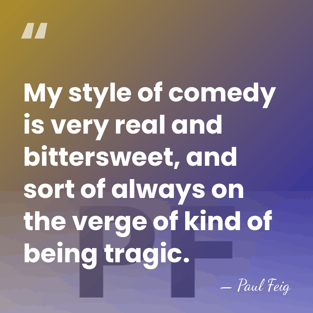 My style of comedy is very real and bittersweet, and sort of&hellip; - Paul Feig