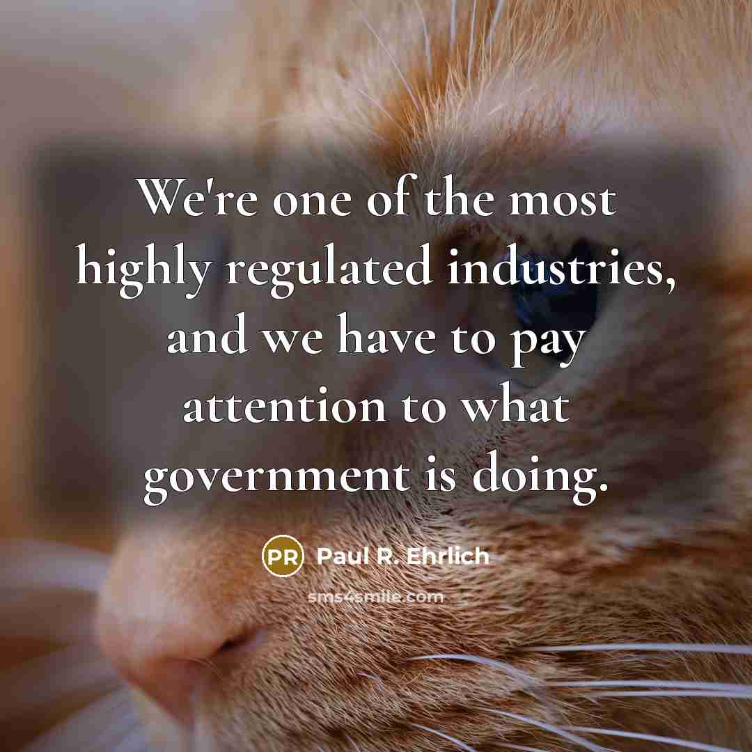 “We're one of the most highly regulated industries, and we…” quote by Paul R. Ehrlich