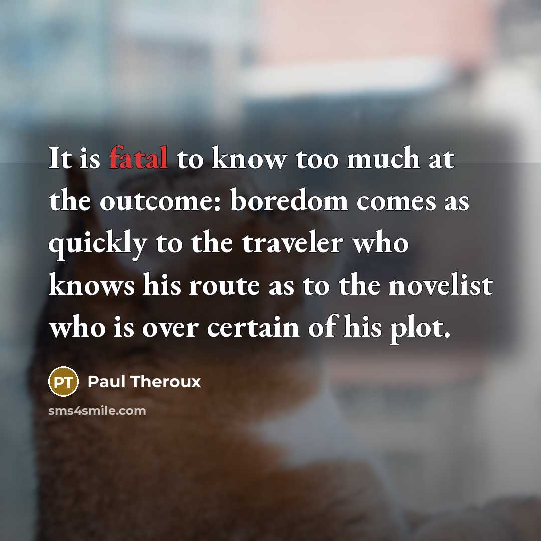 “It is fatal to know too much at the outcome:…” quote by Paul Theroux