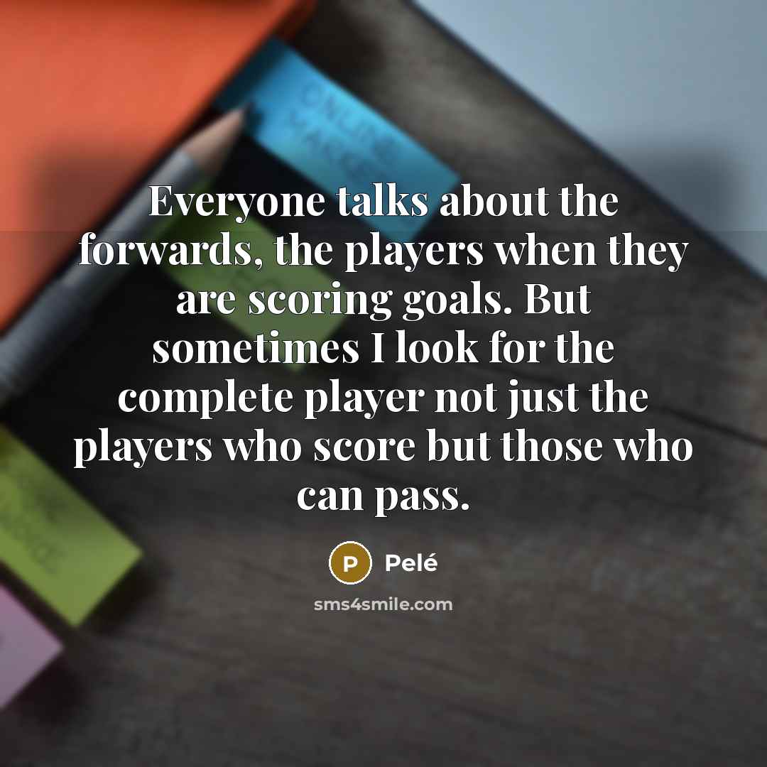 “Everyone talks about the forwards, the players when they are…” quote by Pele