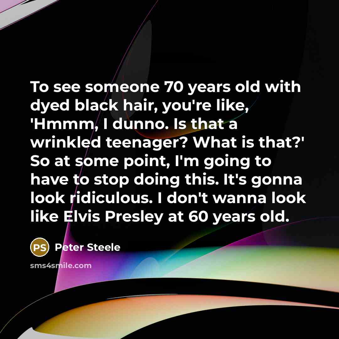 “To see someone 70 years old with dyed black hair,…” quote by Peter Steele