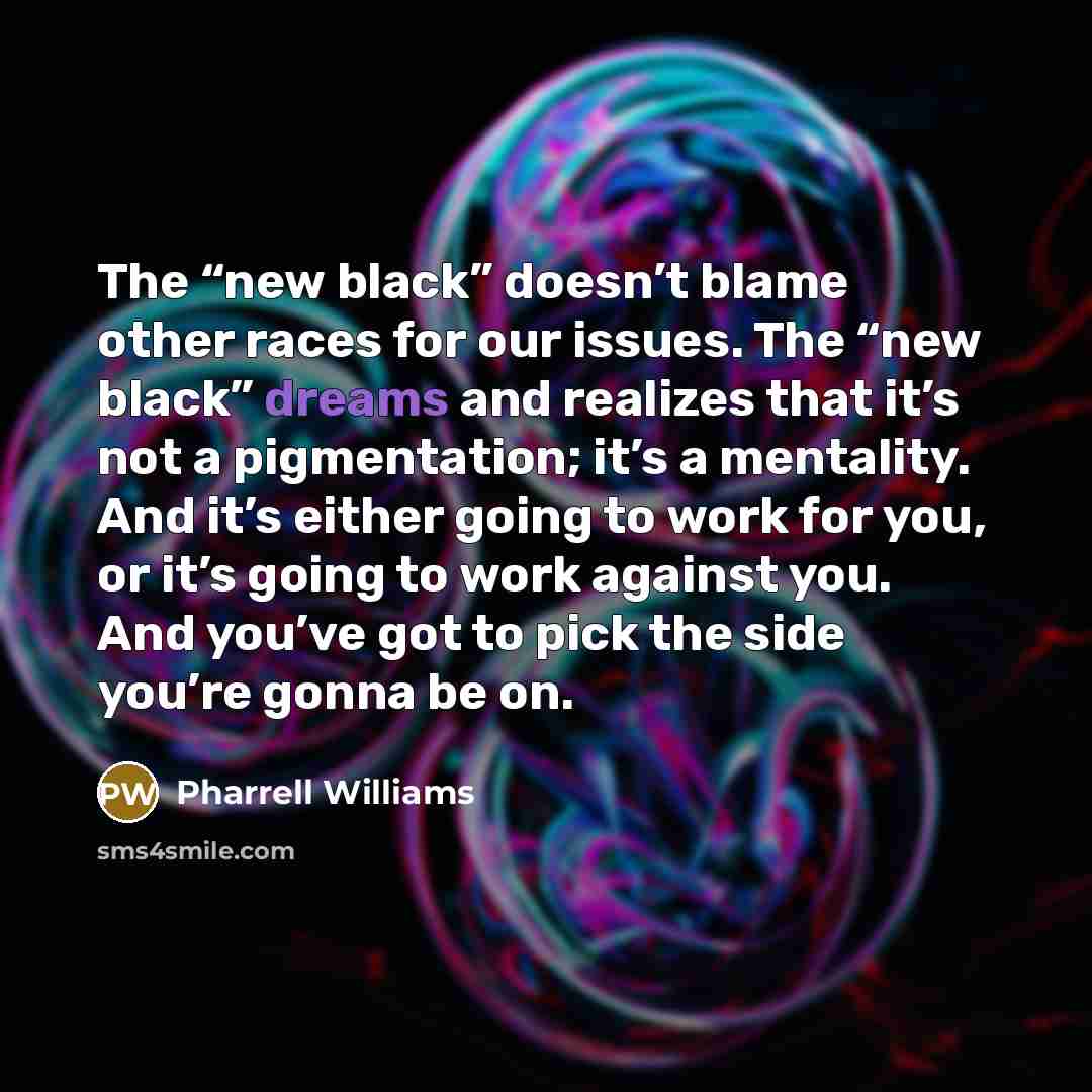 “The “new black” doesn’t blame other races for our issues.…” quote by Pharrell Williams