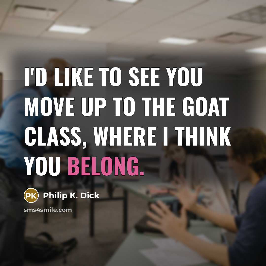 “I'd like to see you move up to the goat…” quote by Philip K. Dick