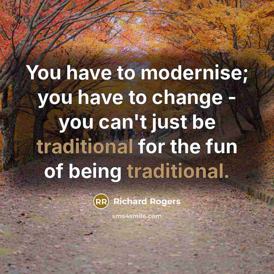 “You have to modernise; you have to change - you…” quote by Richard Rogers