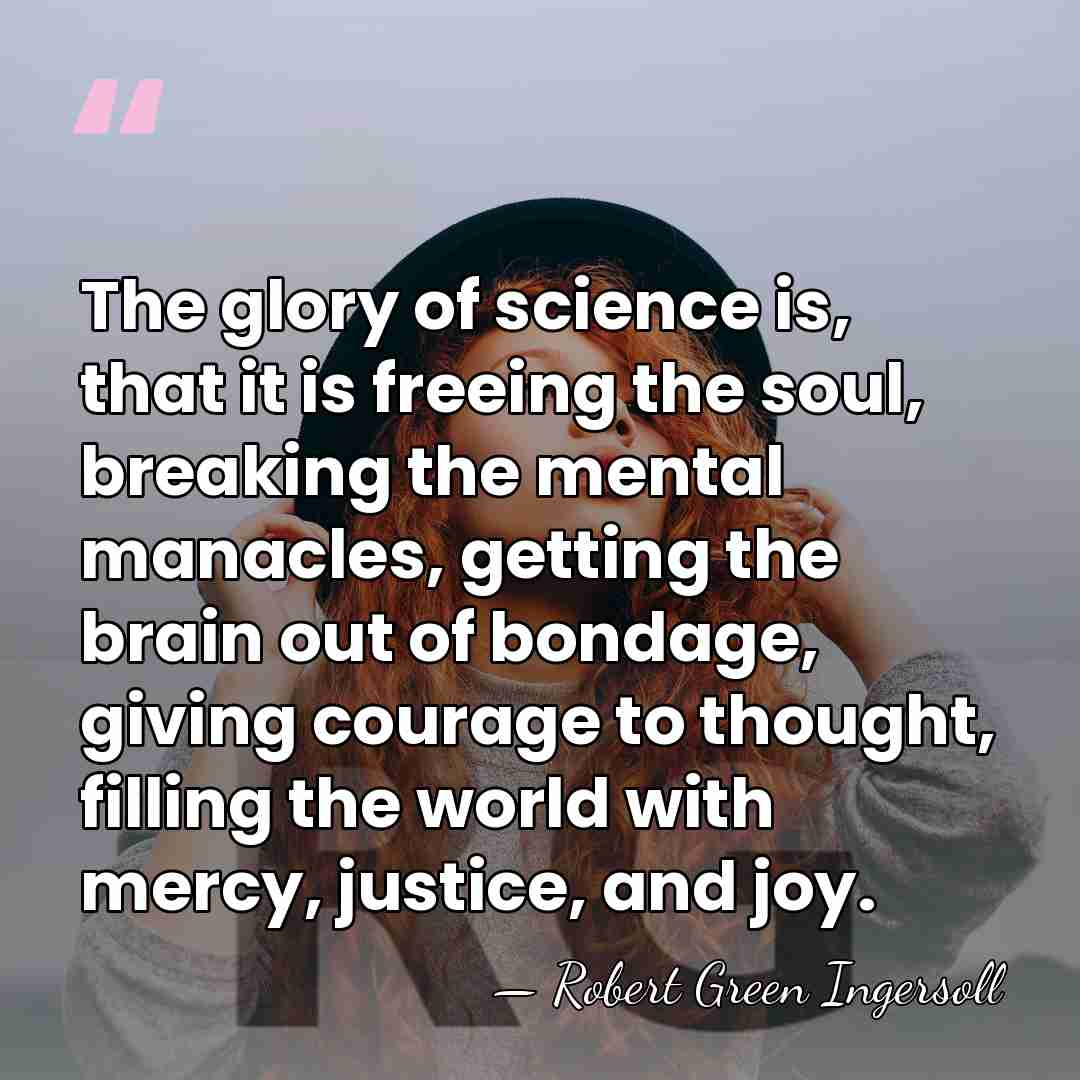 The glory of science is, that it is freeing the soul, breaking&hellip; - Robert Green Ingersoll