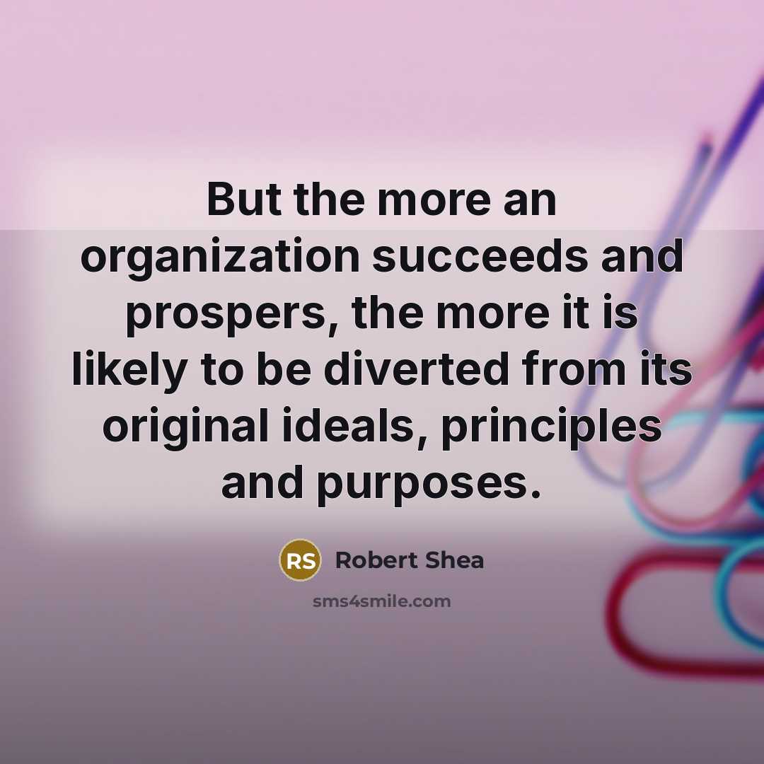 “But the more an organization succeeds and prospers, the more…” quote by Robert Shea