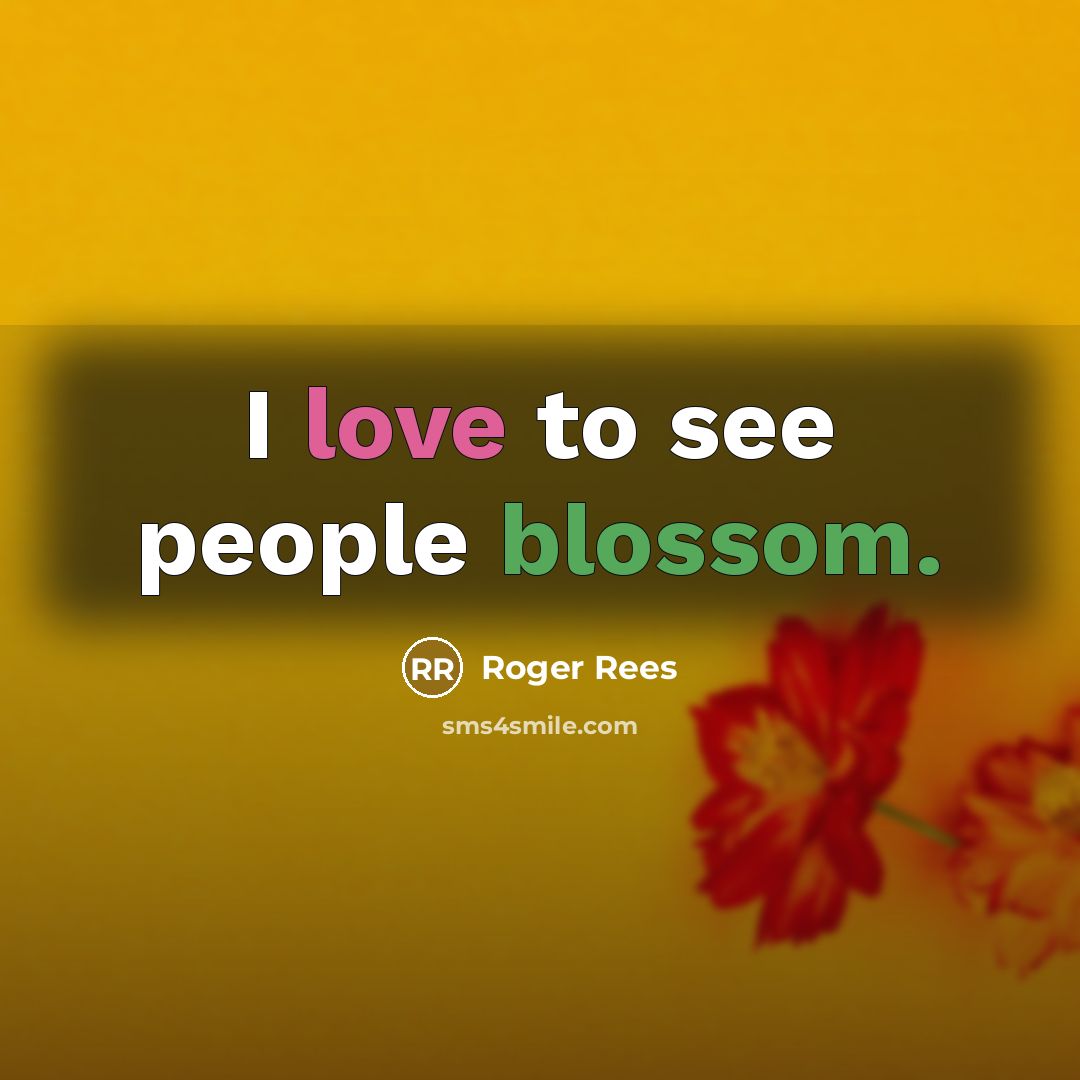 “I love to see people blossom.…” quote by Roger Rees
