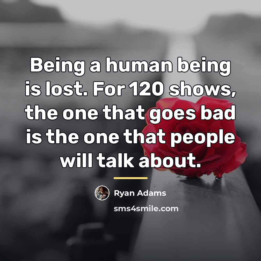 “Being a human being is lost. For 120 shows, the…” quote by Ryan Adams