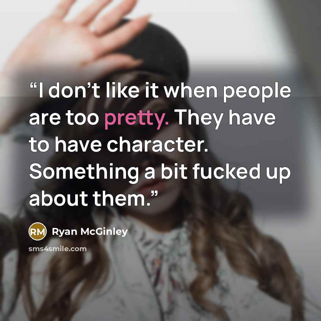 “I don’t like it when people are too pretty. They have to have character. Something a bit fucked up about them.” quote by Ryan McGinley
