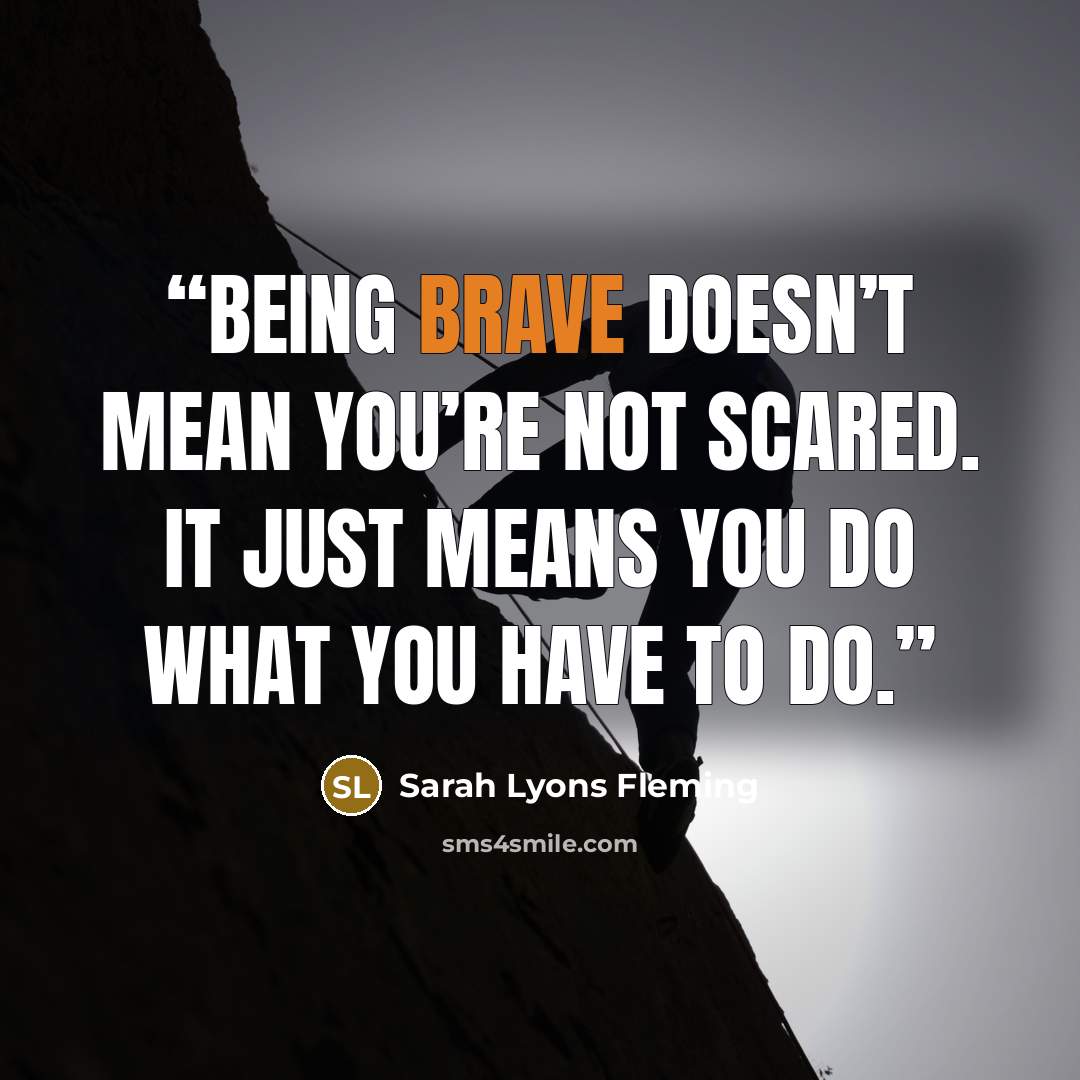 “Being brave doesn’t mean you’re not scared. It just means you do what you have to do.” quote by Sarah Lyons Fleming