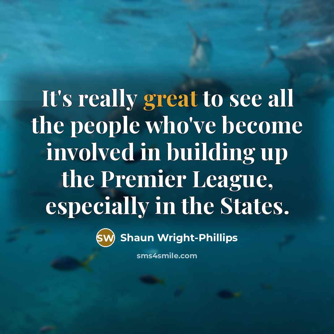 “It's really great to see all the people who've become…” quote by Shaun Wright-Phillips