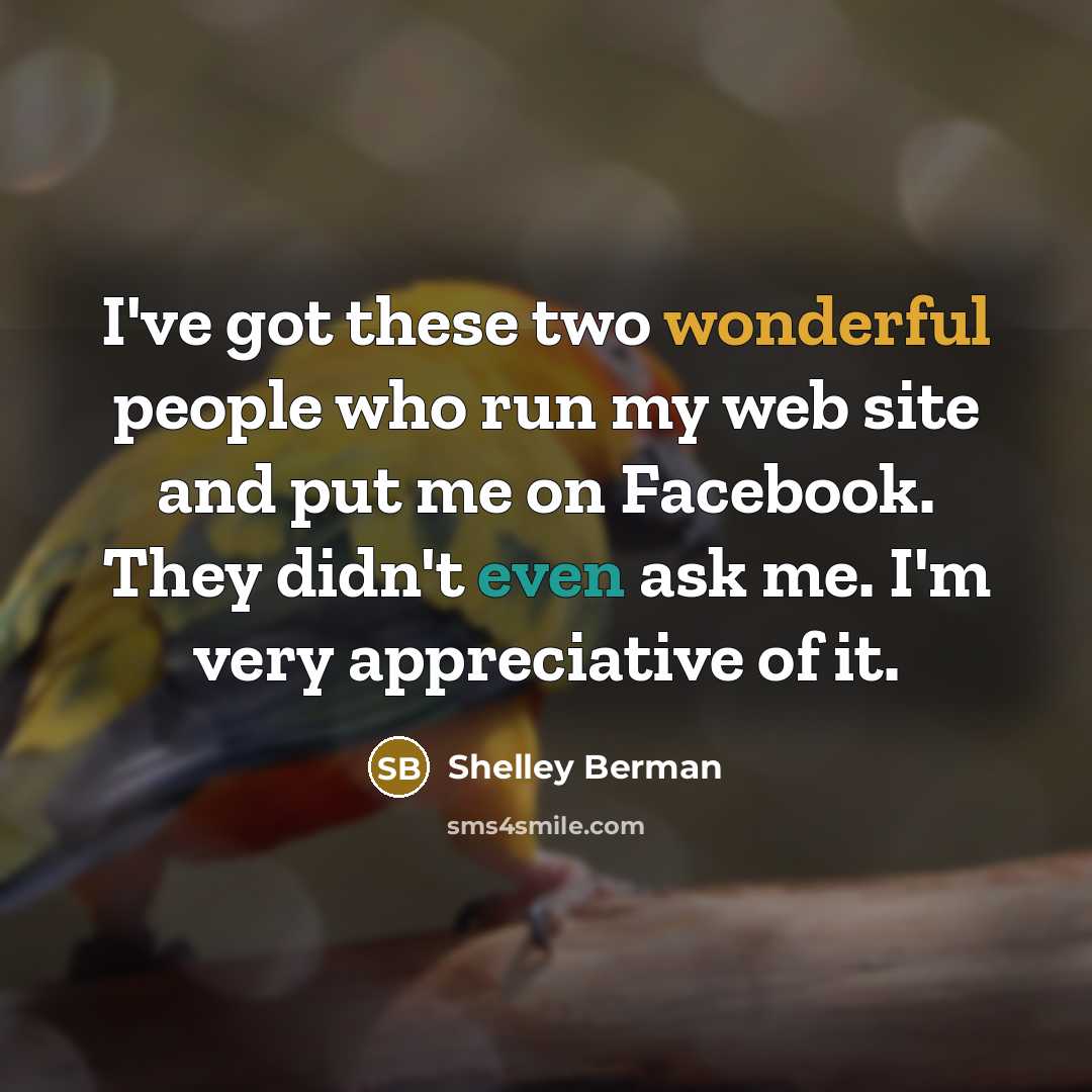“I've got these two wonderful people who run my web site and put me on Facebook. They didn't even ask me. I'm very appreciative of it.” quote by Shelley Berman