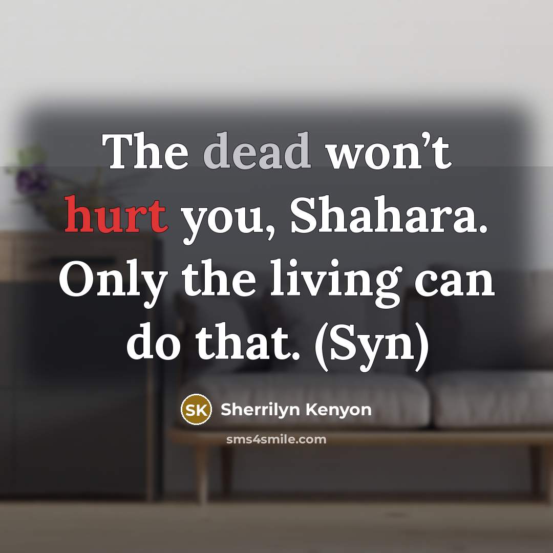 “The dead won’t hurt you, Shahara. Only the living can…” quote by Sherrilyn Kenyon