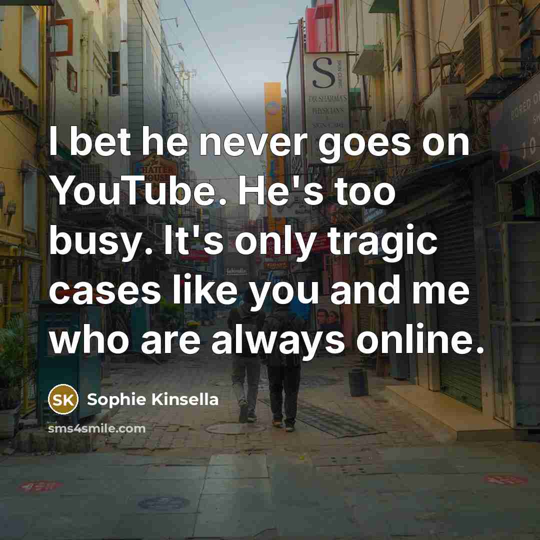 “I bet he never goes on YouTube. He's too busy.…” quote by Sophie Kinsella