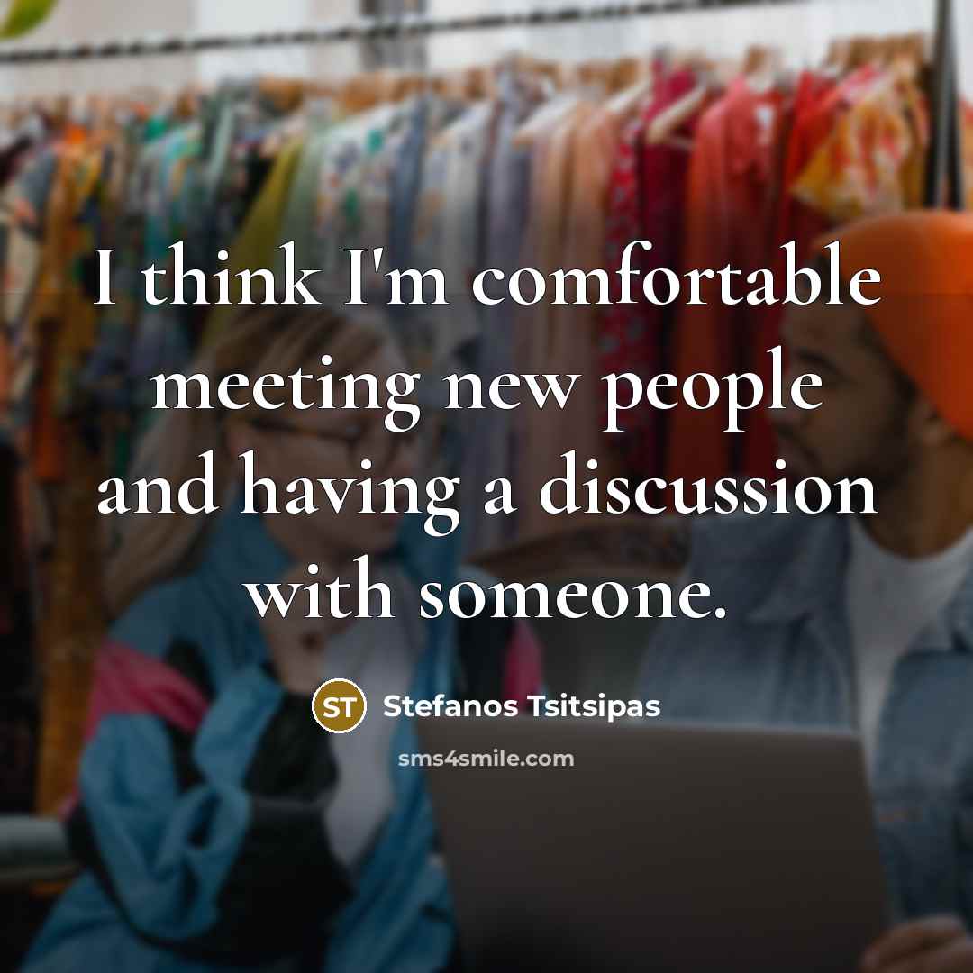 “I think I'm comfortable meeting new people and having a…” quote by Stefanos Tsitsipas