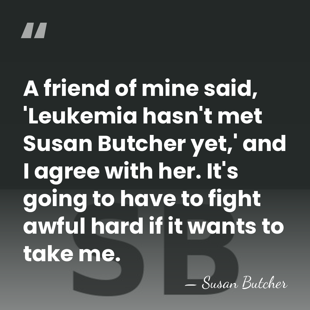 A friend of mine said, 'Leukemia hasn't met Susan Butcher yet,' and&hellip; - Susan Butcher