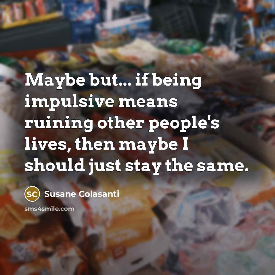 “Maybe but... if being impulsive means ruining other people's lives,…” quote by Susane Colasanti