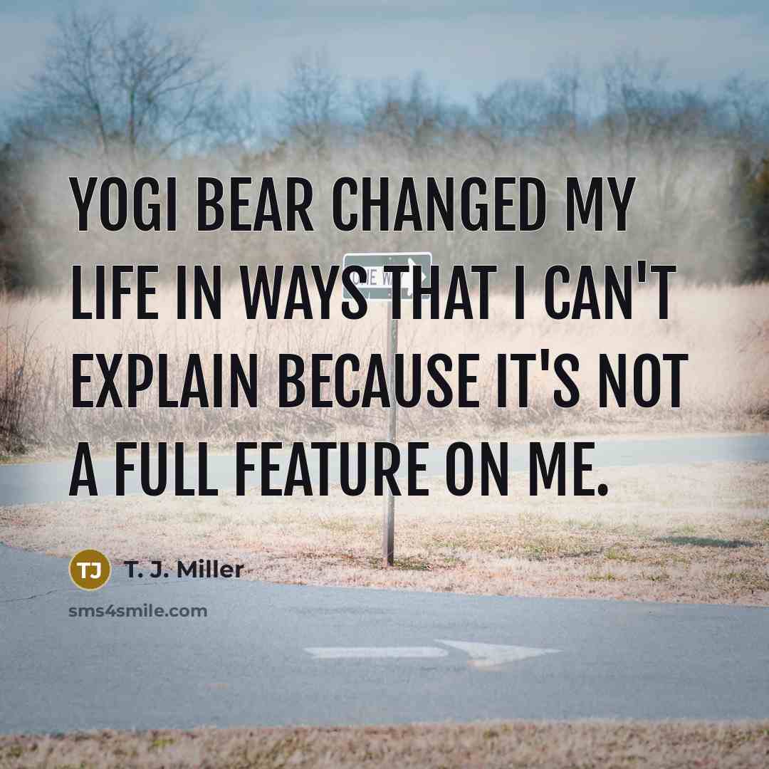 “Yogi Bear changed my life in ways that I can't explain because it's not a full feature on me.” quote by T. J. Miller