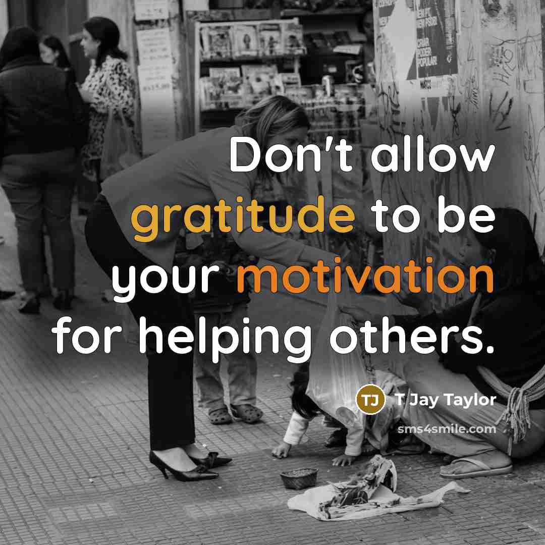 “Don't allow gratitude to be your motivation for helping others.…” quote by T Jay Taylor