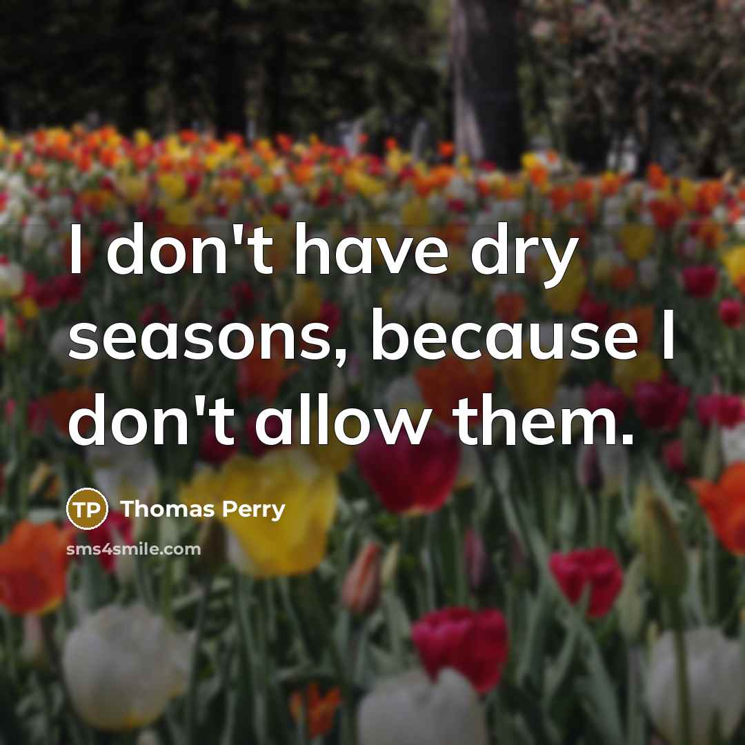 “I don't have dry seasons, because I don't allow them.…” quote by Thomas Perry