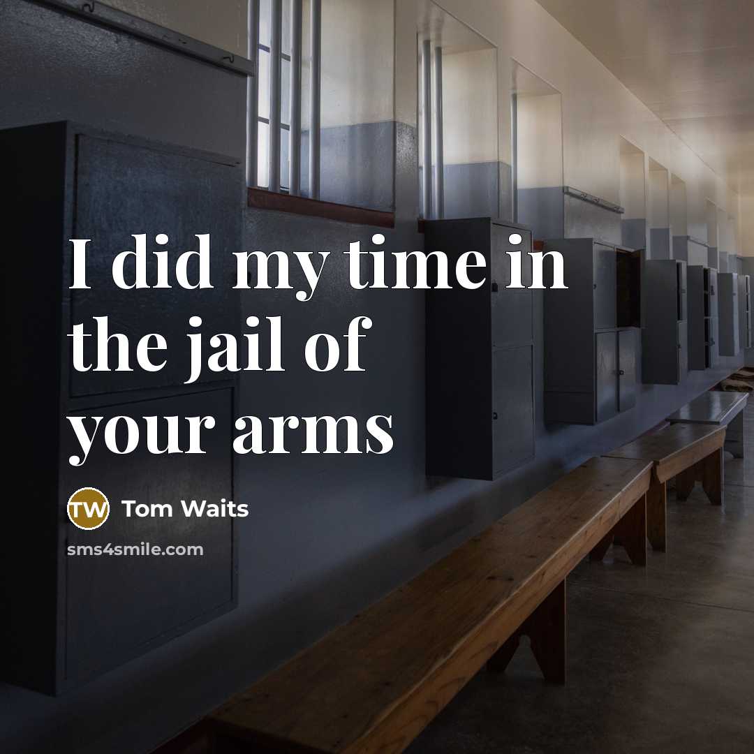 “I did my time in the jail of your arms…” quote by Tom Waits