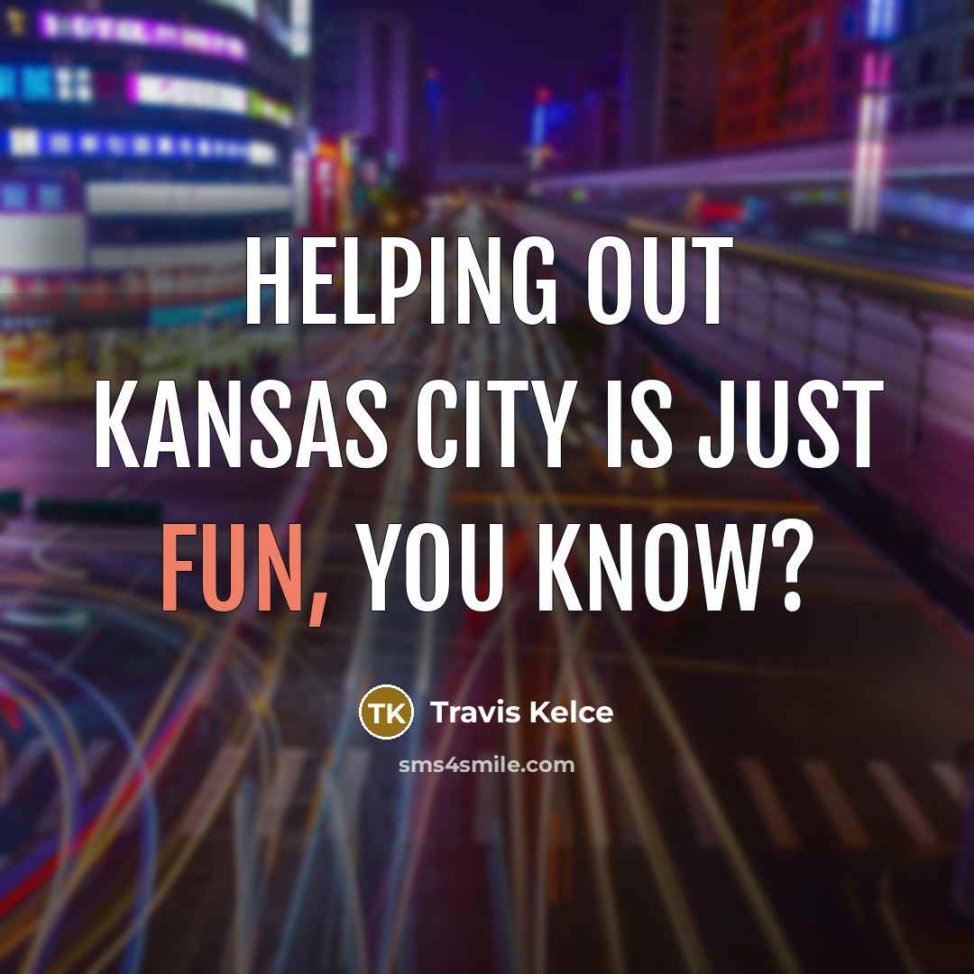 “Helping out Kansas City is just fun, you know?…” quote by Travis Kelce