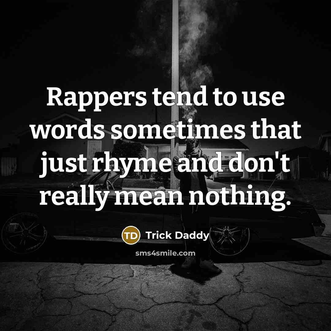 “Rappers tend to use words sometimes that just rhyme and…” quote by Trick Daddy