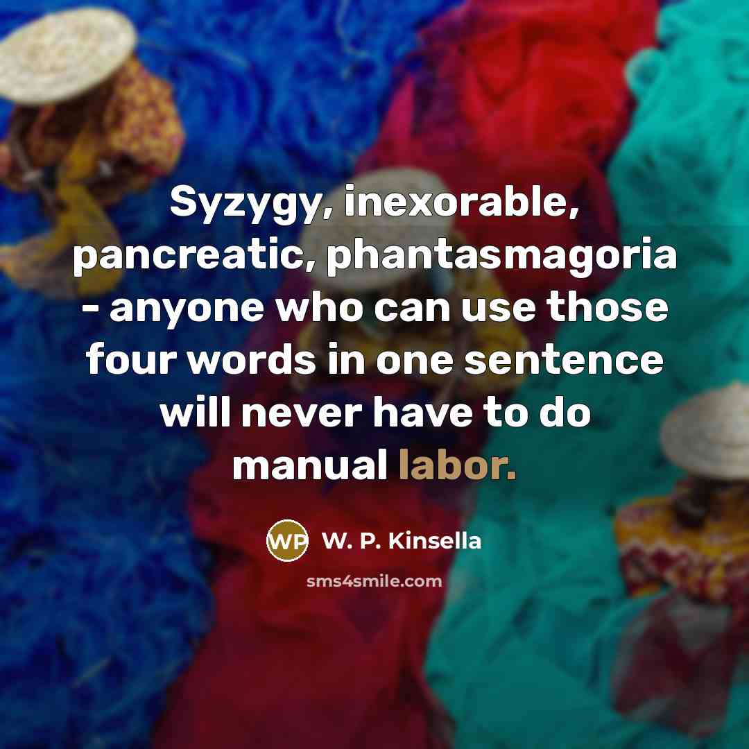“Syzygy, inexorable, pancreatic, phantasmagoria - anyone who can use those…” quote by W. P. Kinsella