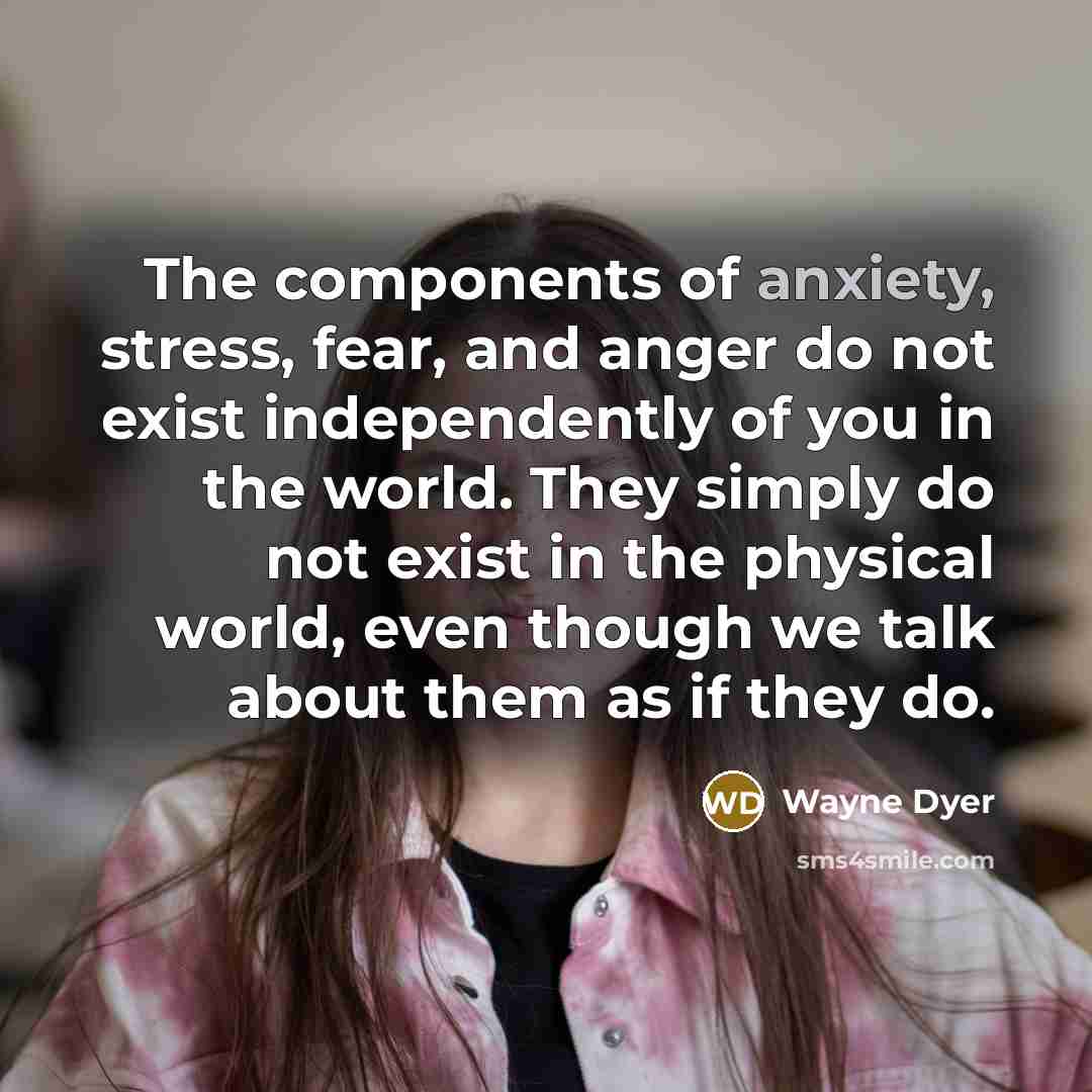 “The components of anxiety, stress, fear, and anger do not…” quote by Wayne Dyer