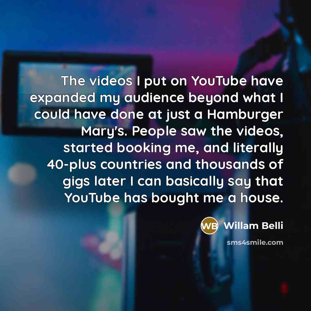 “The videos I put on YouTube have expanded my audience…” quote by Willam Belli
