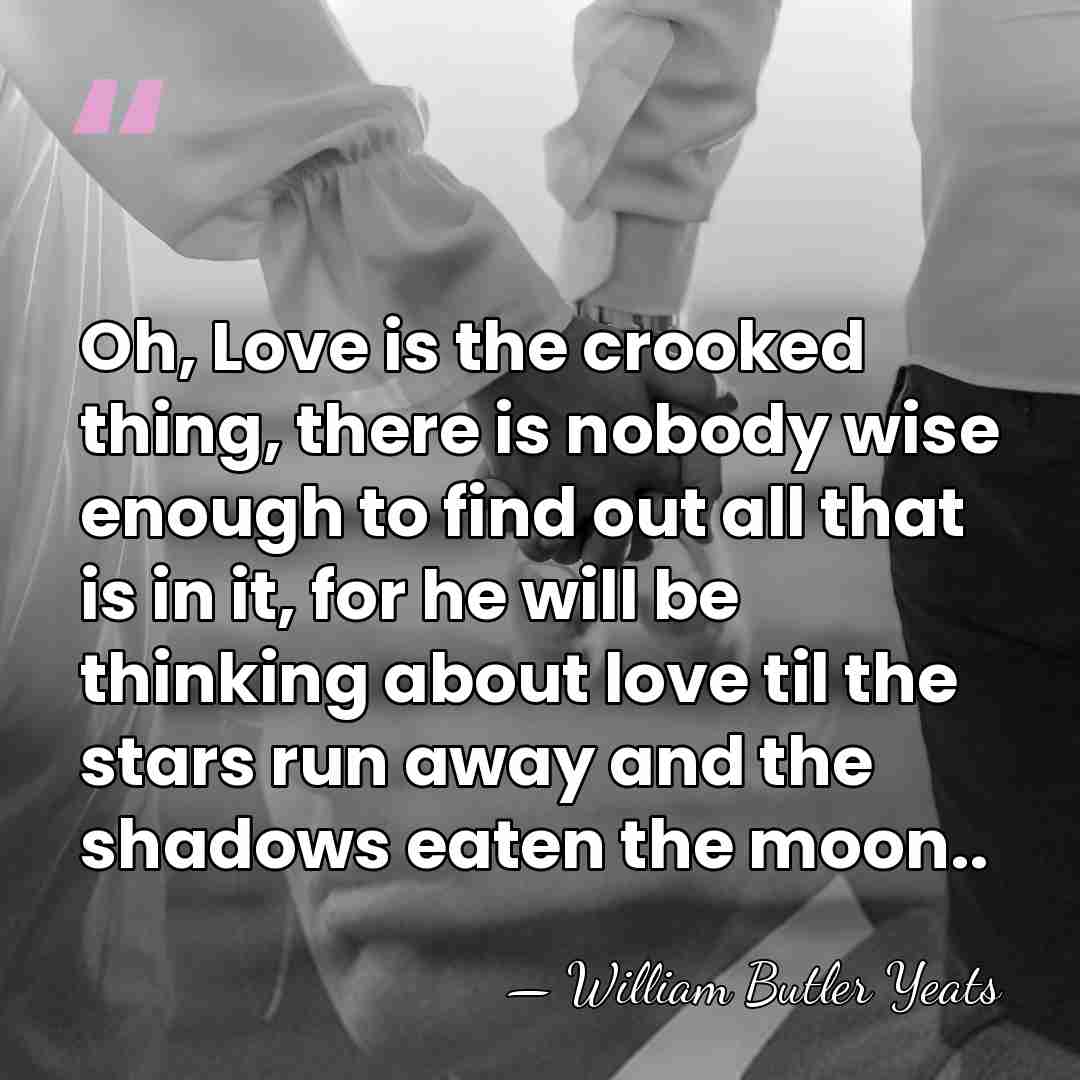 Oh, Love is the crooked thing, there is nobody wise enough to&hellip; - William Butler Yeats