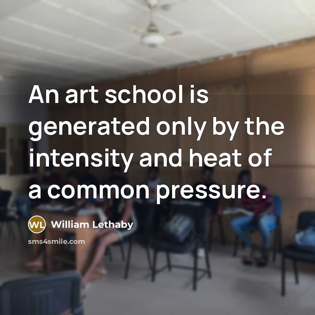 “An art school is generated only by the intensity and…” quote by William Lethaby