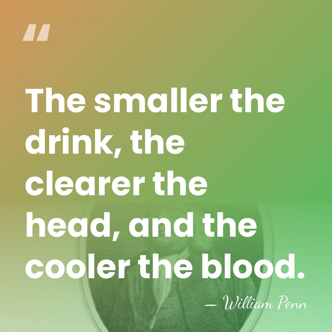 The smaller the drink, the clearer the head, and the cooler the&hellip; - William Penn