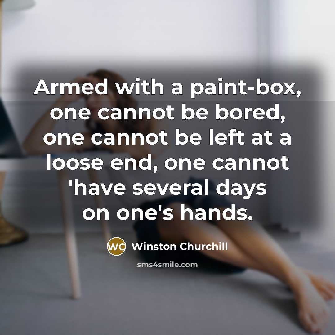“Armed with a paint-box, one cannot be bored, one cannot be left at a loose end, one cannot 'have several days on one's hands.” quote by Winston Churchill