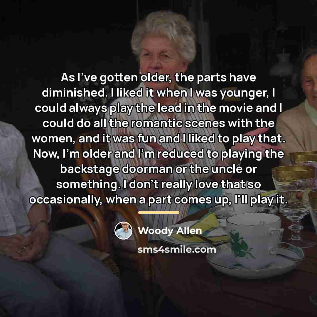 “As I've gotten older, the parts have diminished. I liked…” quote by Woody Allen