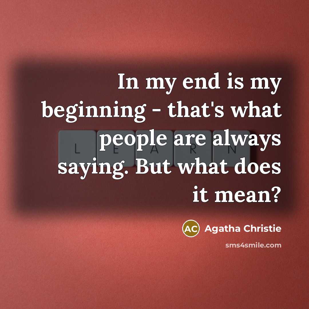 “In my end is my beginning - that's what people are always saying. But what does it mean?” quote by Agatha Christie