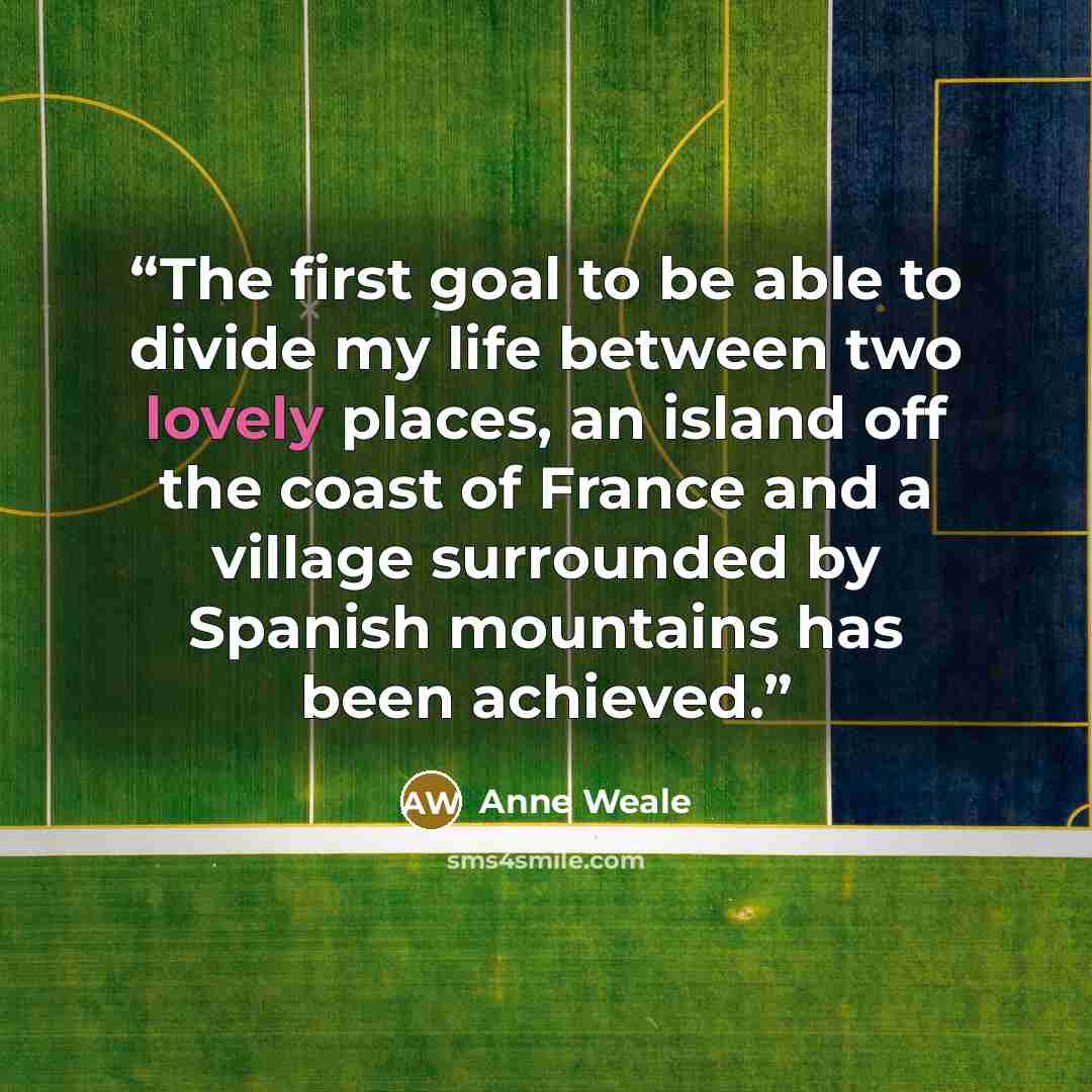 “The first goal to be able to divide my life between two lovely places, an island off the coast of France and a village surrounded by Spanish mountains has been achieved.” quote by Anne Weale