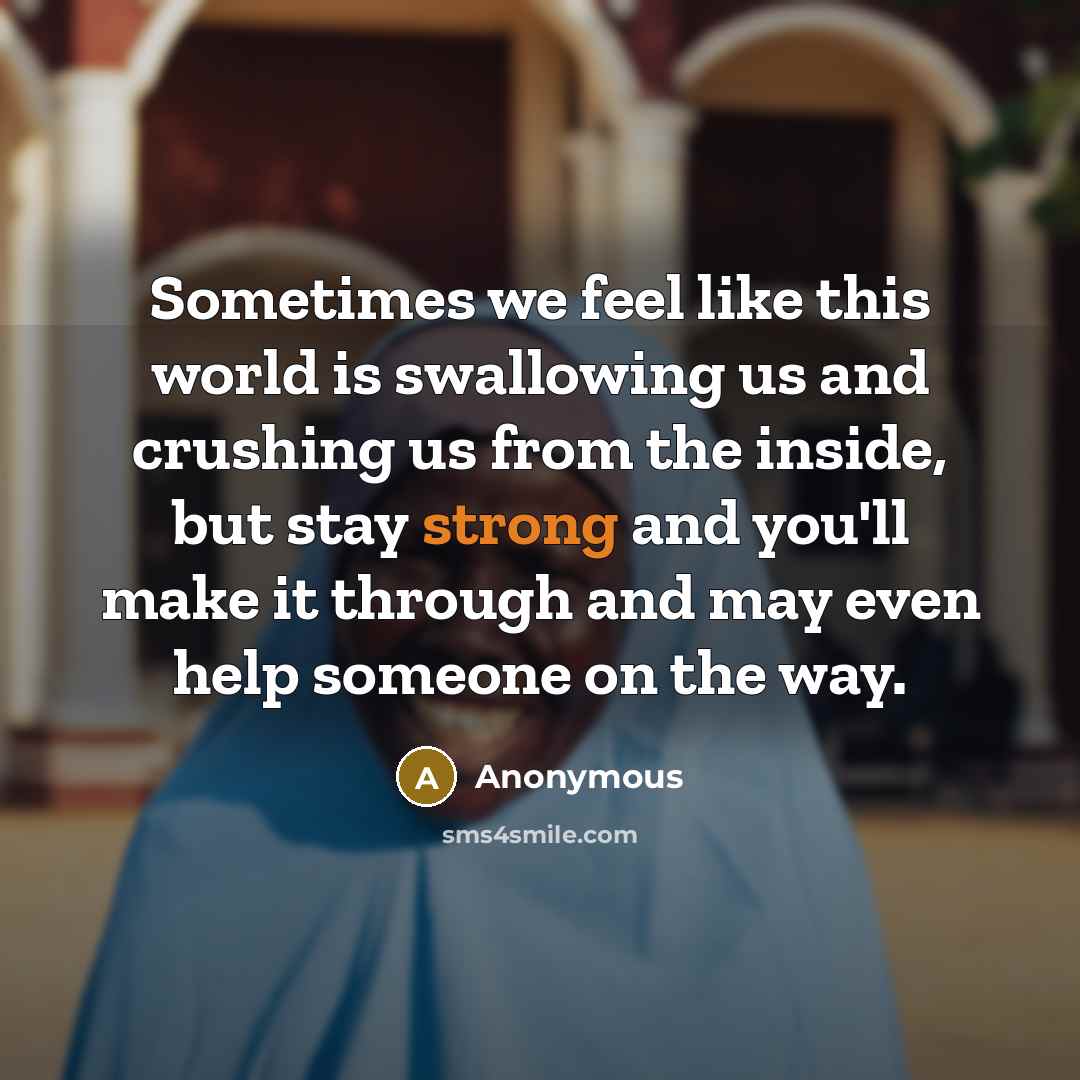 “Sometimes we feel like this world is swallowing us and…” quote by Anonymous