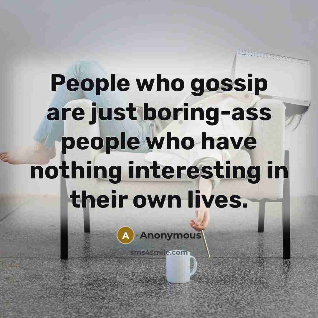 “People who gossip are just boring-ass people who have nothing interesting in their own lives.” quote by Anonymous
