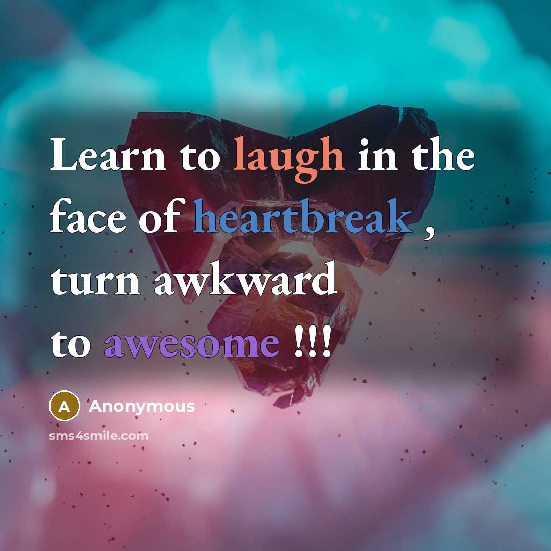 “Learn to laugh in the face of heartbreak , turn awkward to awesome !!!” quote by Anonymous