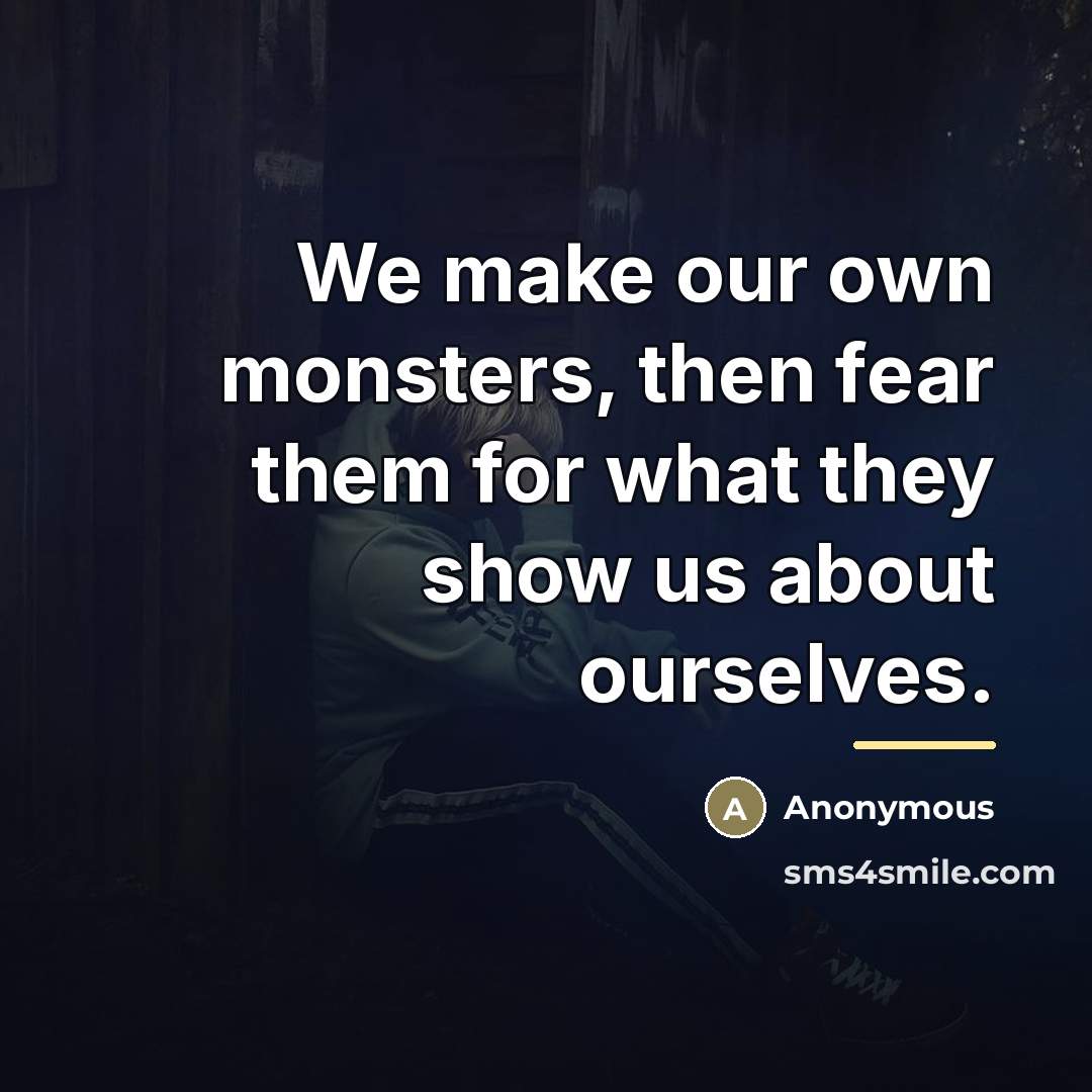 “We make our own monsters, then fear them for what…” quote by Anonymous